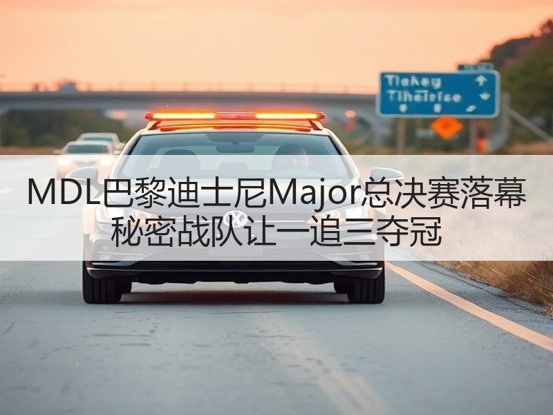 MDL巴黎迪士尼Major总决赛落幕 秘密战队让一追三夺冠