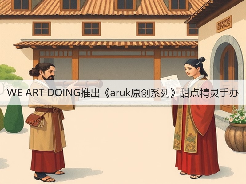 WE ART DOING推出《aruk原创系列》甜点精灵手办