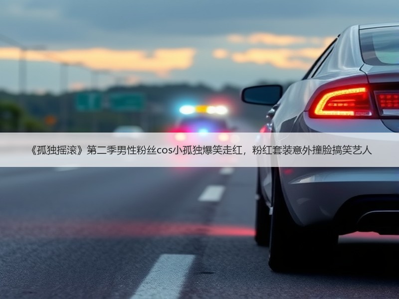 《孤独摇滚》第二季男性粉丝cos小孤独爆笑走红，粉红套装意外撞脸搞笑艺人