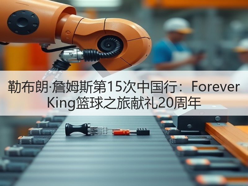 勒布朗·詹姆斯第15次中国行：Forever King篮球之旅献礼20周年