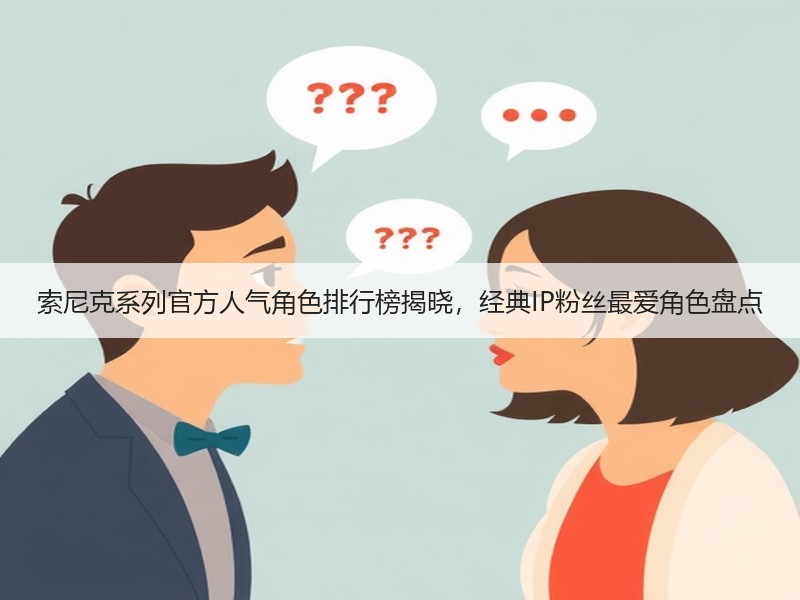 索尼克系列官方人气角色排行榜揭晓，经典IP粉丝最爱角色盘点