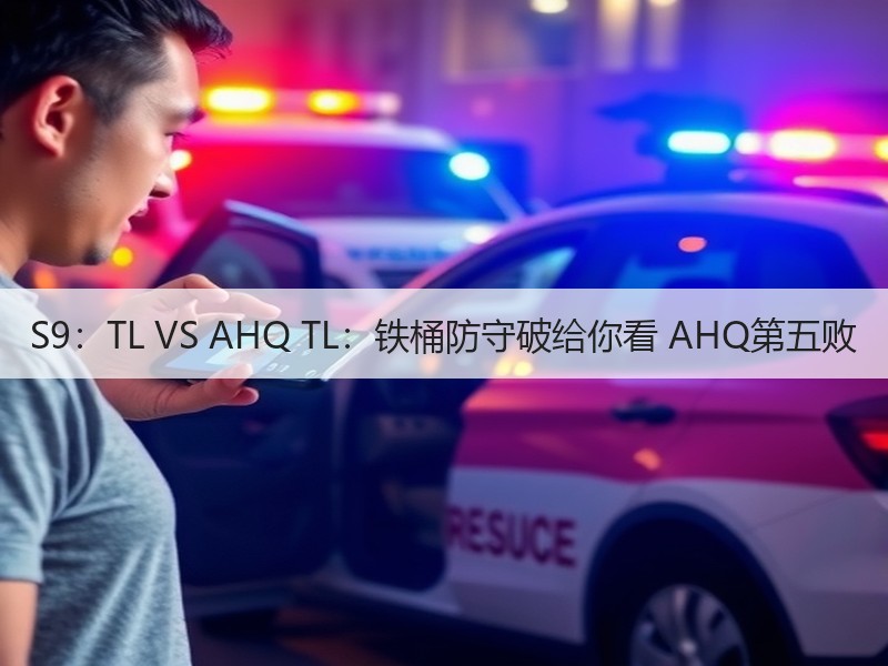 S9：TL VS AHQ TL：铁桶防守破给你看 AHQ第五败