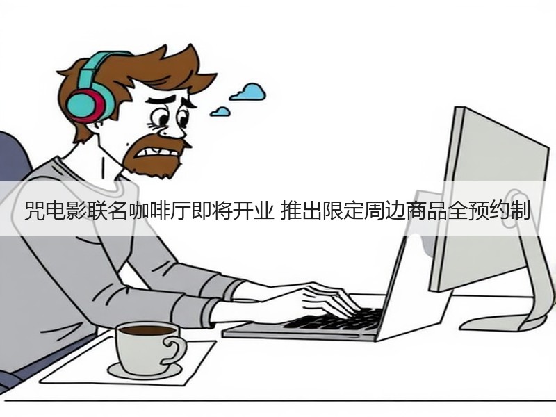 咒电影联名咖啡厅即将开业 推出限定周边商品全预约制