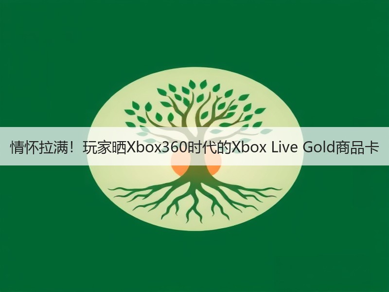 情怀拉满！玩家晒Xbox360时代的Xbox Live Gold商品卡