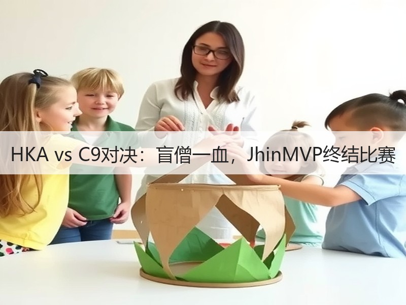 HKA vs C9对决：盲僧一血，JhinMVP终结比赛