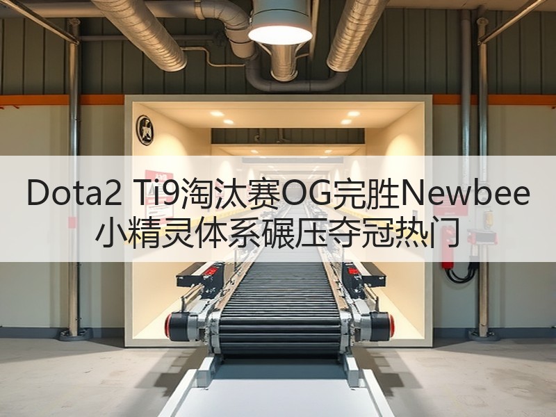 Dota2 Ti9淘汰赛OG完胜Newbee 小精灵体系碾压夺冠热门