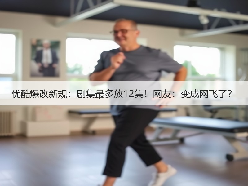 优酷爆改新规：剧集最多放12集！网友：变成网飞了？