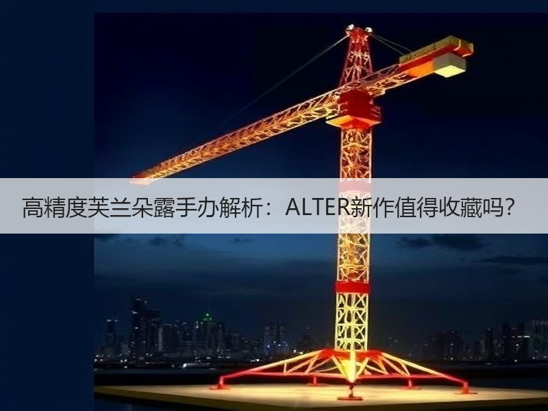 高精度芙兰朵露手办解析：ALTER新作值得收藏吗？