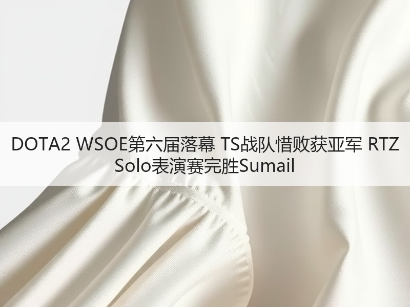 DOTA2 WSOE第六届落幕 TS战队惜败获亚军 RTZ Solo表演赛完胜Sumail
