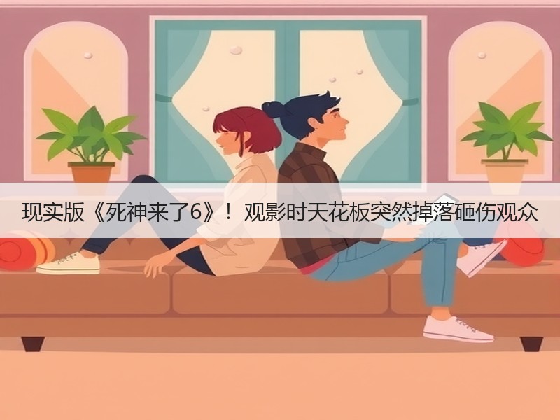 现实版《死神来了6》！观影时天花板突然掉落砸伤观众