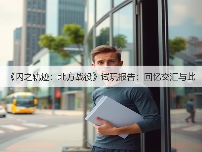 《闪之轨迹：北方战役》试玩报告：回忆交汇与此