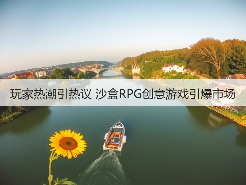 玩家热潮引热议 沙盒RPG创意游戏引爆市场
