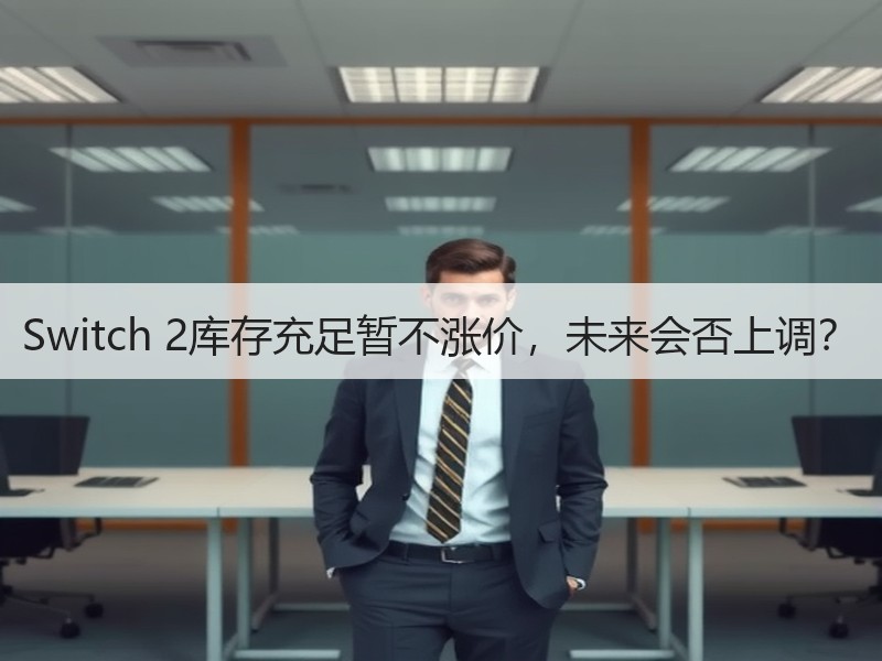 Switch 2库存充足暂不涨价，未来会否上调？