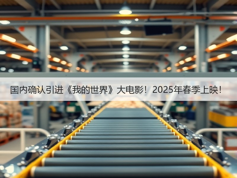 国内确认引进《我的世界》大电影！2025年春季上映！