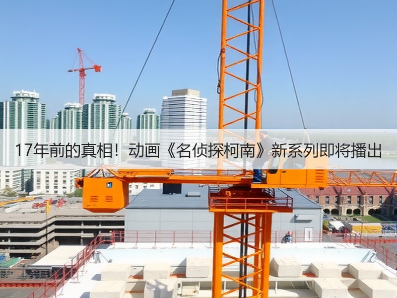 17年前的真相！动画《名侦探柯南》新系列即将播出