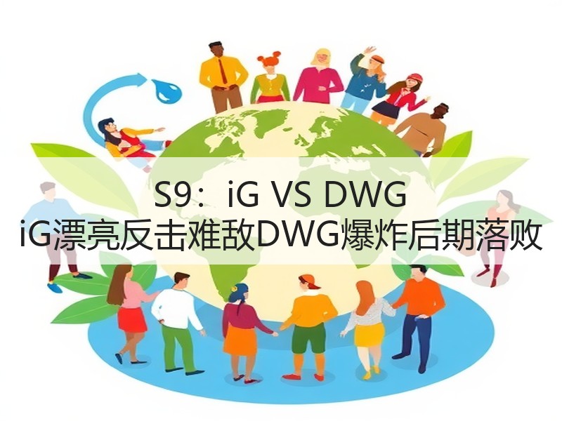 S9：iG VS DWG iG漂亮反击难敌DWG爆炸后期落败