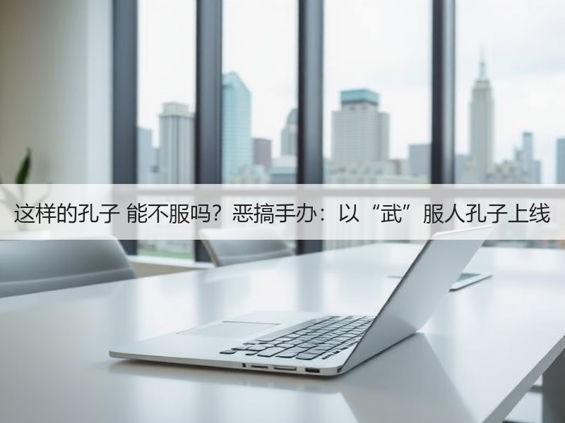 这样的孔子 能不服吗？恶搞手办：以“武”服人孔子上线