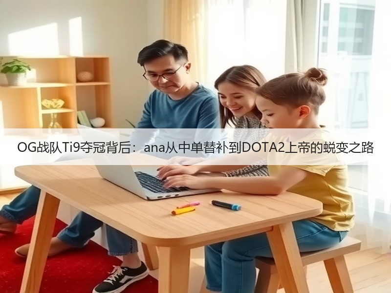 OG战队Ti9夺冠背后：ana从中单替补到DOTA2上帝的蜕变之路