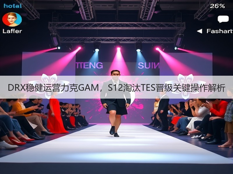 DRX稳健运营力克GAM，S12淘汰TES晋级关键操作解析