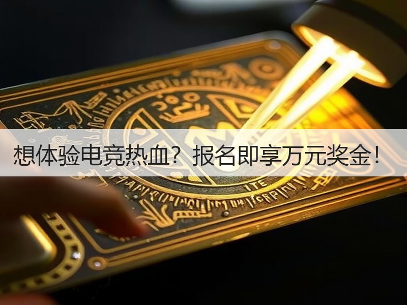 想体验电竞热血？报名即享万元奖金！