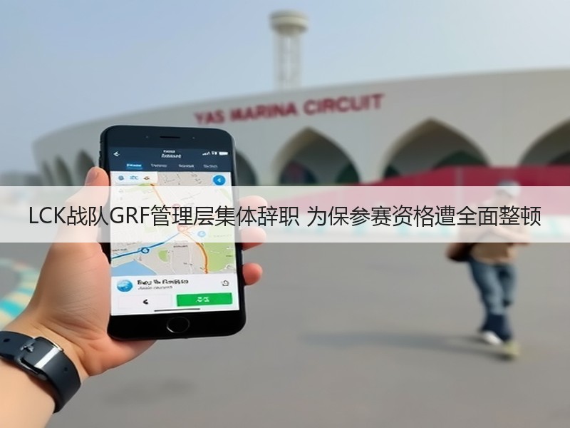 LCK战队GRF管理层集体辞职 为保参赛资格遭全面整顿