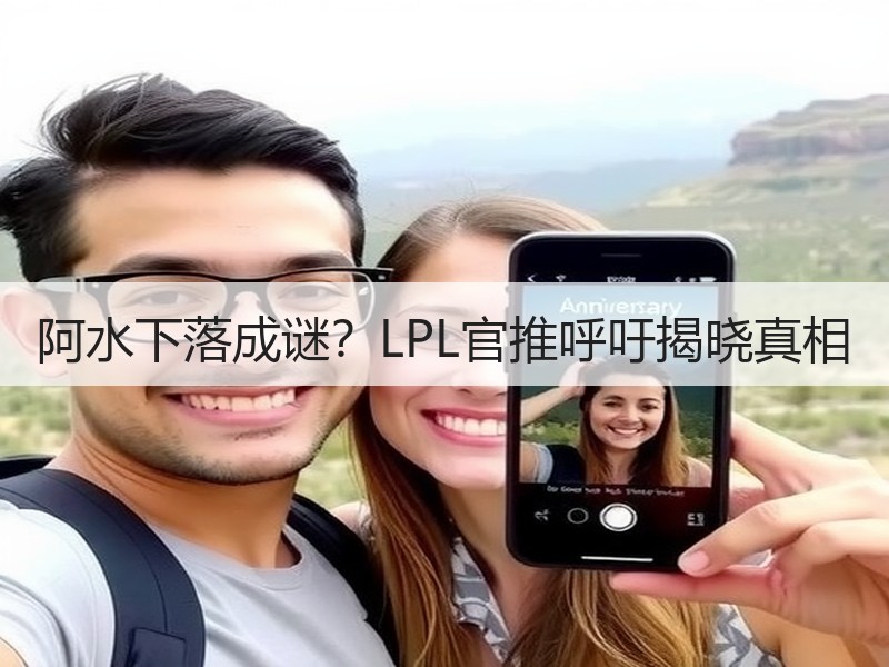 阿水下落成谜？LPL官推呼吁揭晓真相