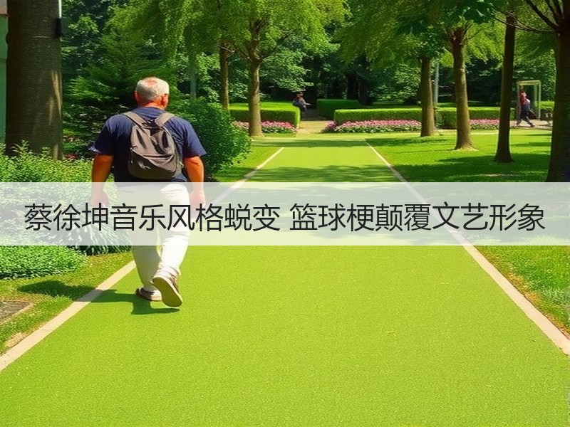 蔡徐坤音乐风格蜕变 篮球梗颠覆文艺形象
