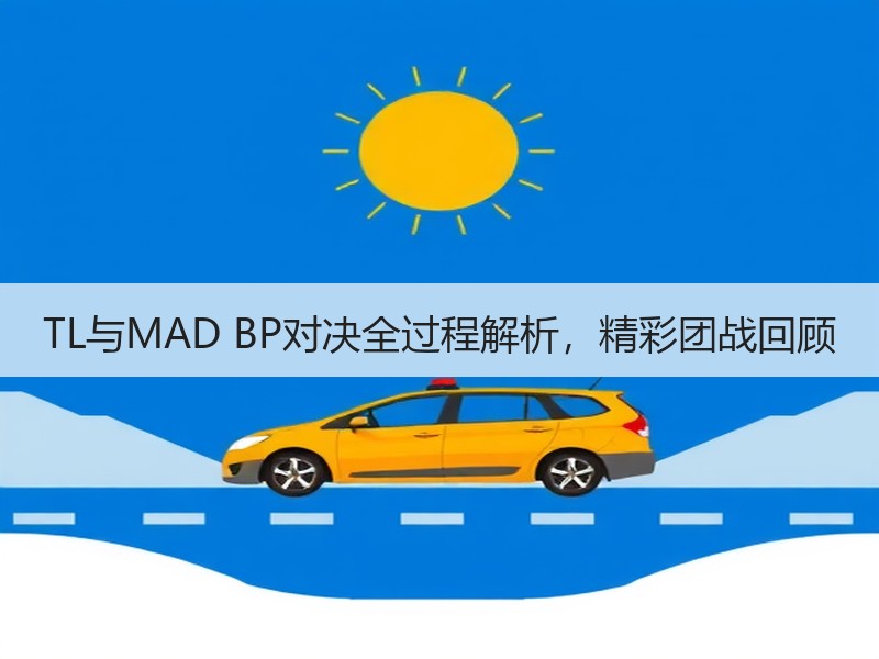 TL与MAD BP对决全过程解析，精彩团战回顾