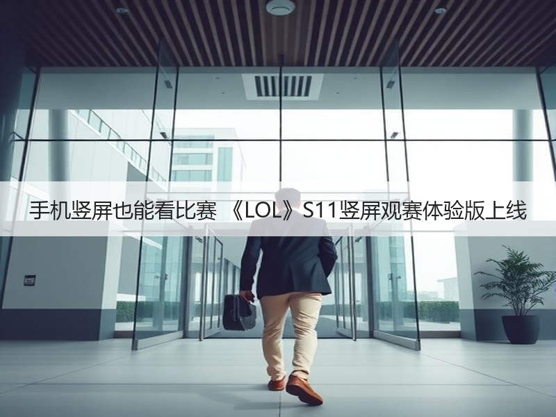 手机竖屏也能看比赛 《LOL》S11竖屏观赛体验版上线