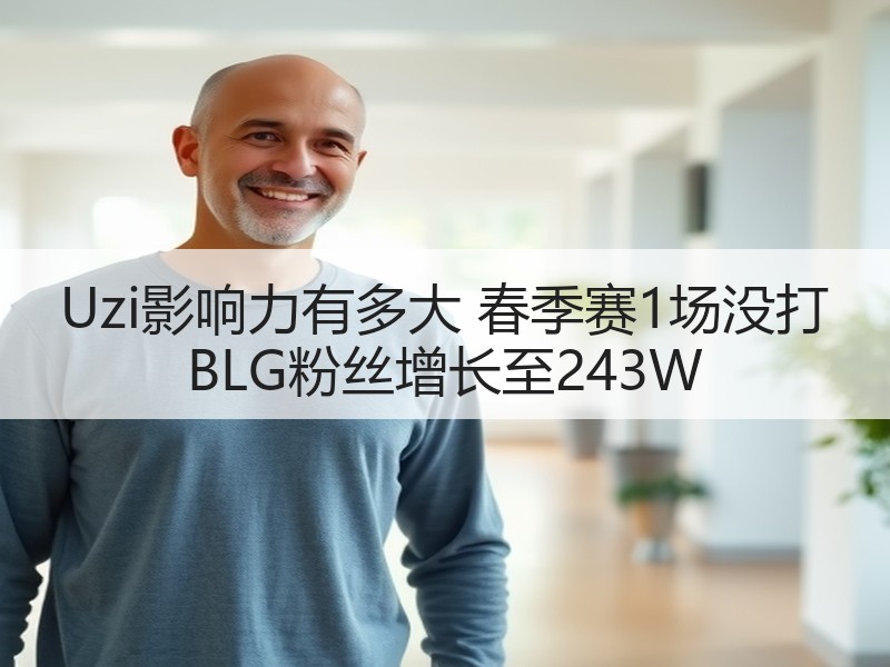 Uzi影响力有多大 春季赛1场没打 BLG粉丝增长至243W