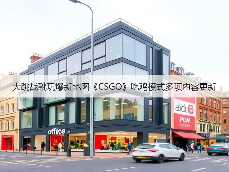 大跳战靴玩爆新地图《CSGO》吃鸡模式多项内容更新