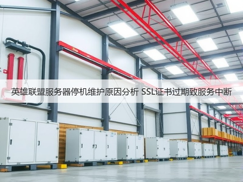 英雄联盟服务器停机维护原因分析 SSL证书过期致服务中断