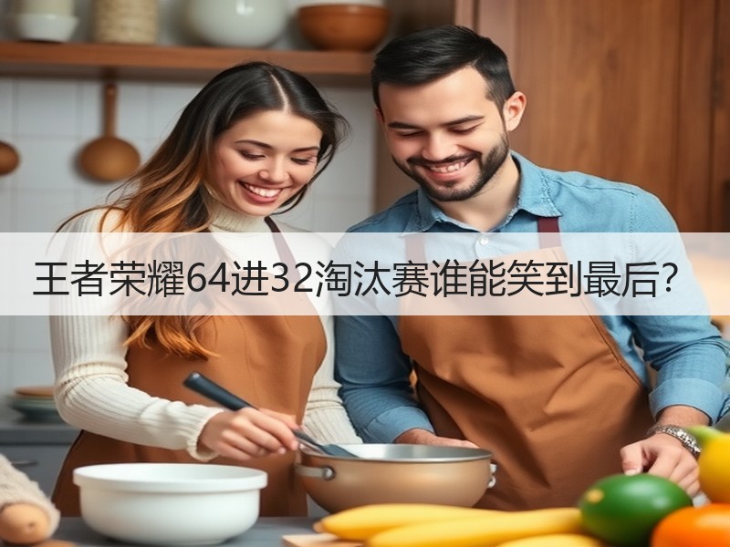 王者荣耀64进32淘汰赛谁能笑到最后？
