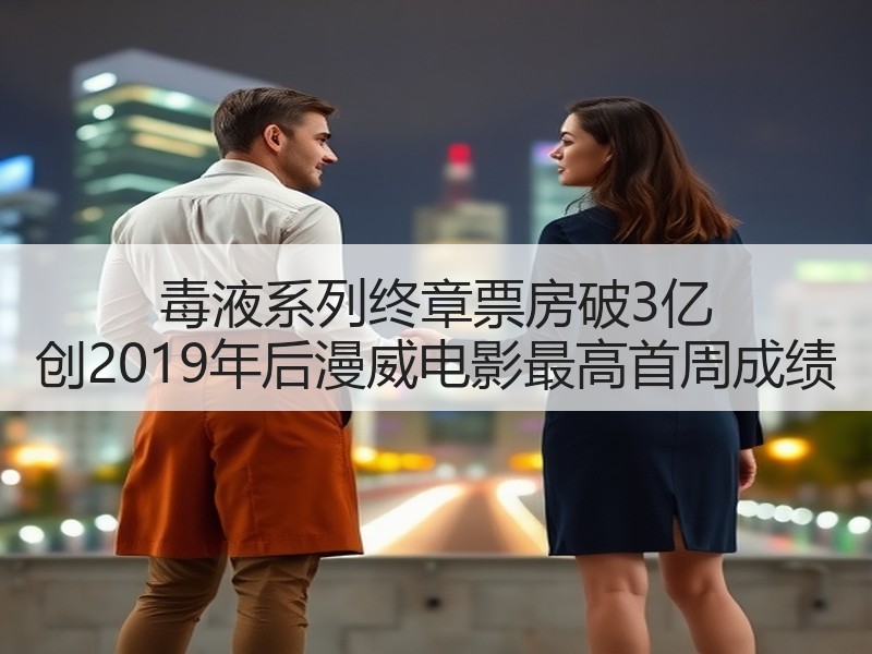 毒液系列终章票房破3亿 创2019年后漫威电影最高首周成绩