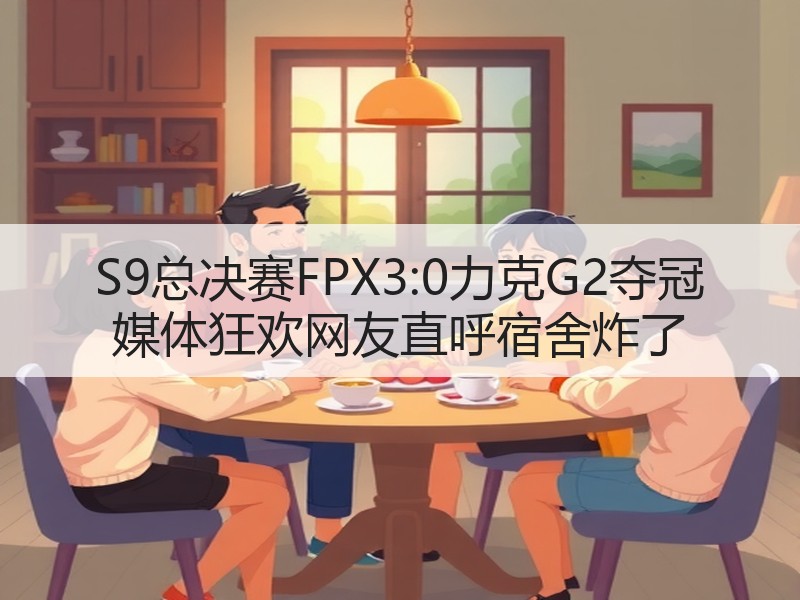 S9总决赛FPX3:0力克G2夺冠 媒体狂欢网友直呼宿舍炸了