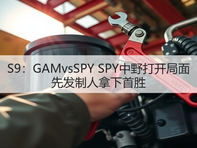 S9：GAMvsSPY SPY中野打开局面 先发制人拿下首胜