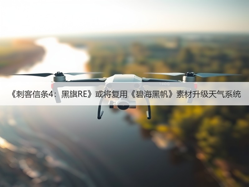 《刺客信条4：黑旗RE》或将复用《碧海黑帆》素材升级天气系统