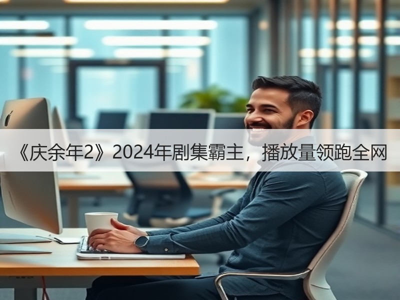 《庆余年2》2024年剧集霸主，播放量领跑全网