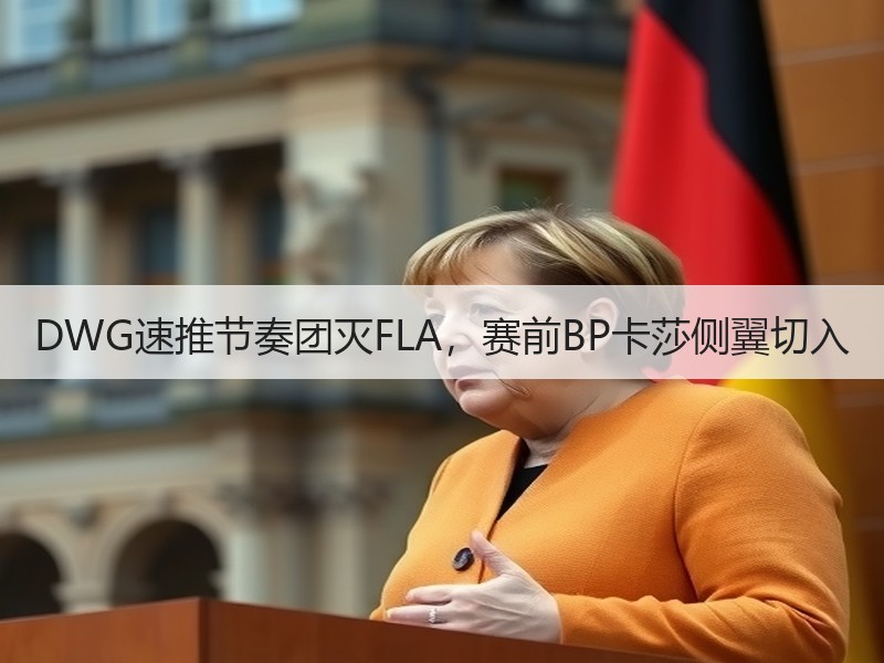DWG速推节奏团灭FLA，赛前BP卡莎侧翼切入