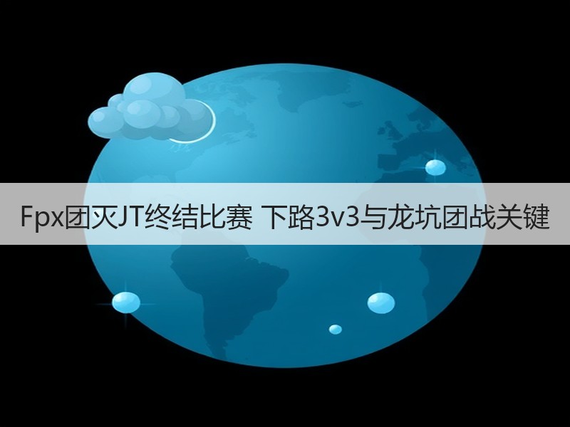 Fpx团灭JT终结比赛 下路3v3与龙坑团战关键