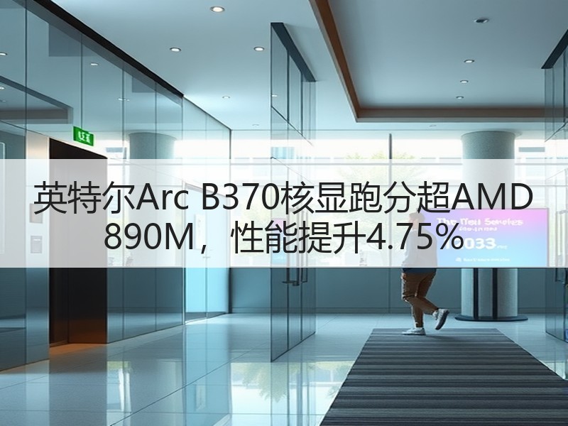 英特尔Arc B370核显跑分超AMD 890M，性能提升4.75%