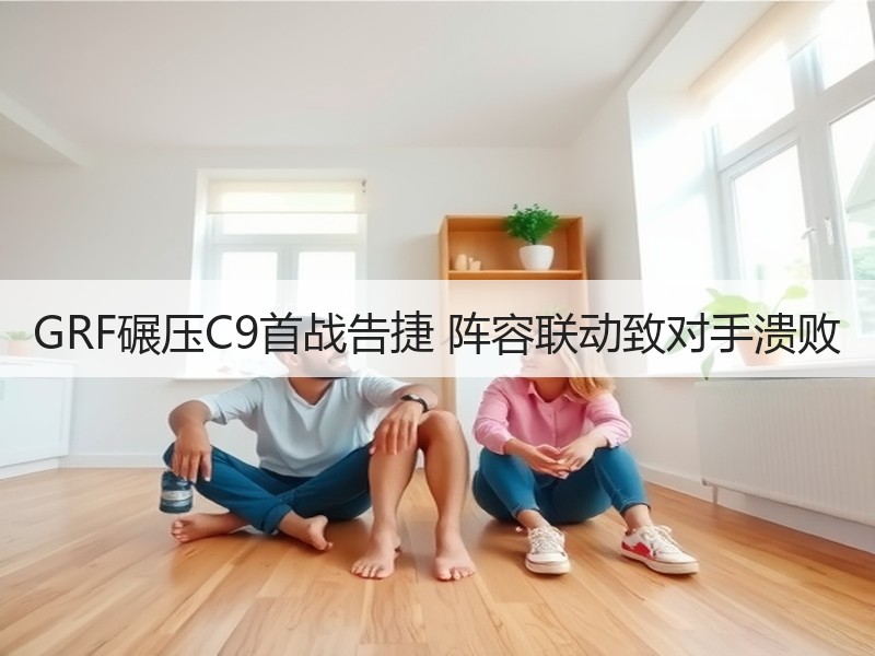 GRF碾压C9首战告捷 阵容联动致对手溃败