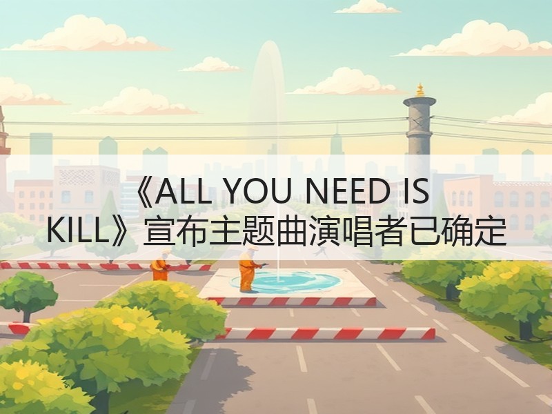 《ALL YOU NEED IS KILL》宣布主题曲演唱者已确定