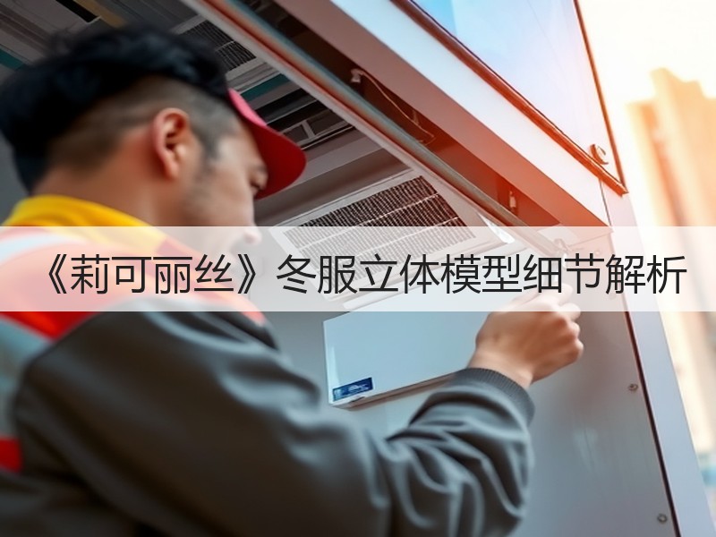 《莉可丽丝》冬服立体模型细节解析