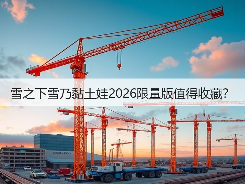 雪之下雪乃黏土娃2026限量版值得收藏？