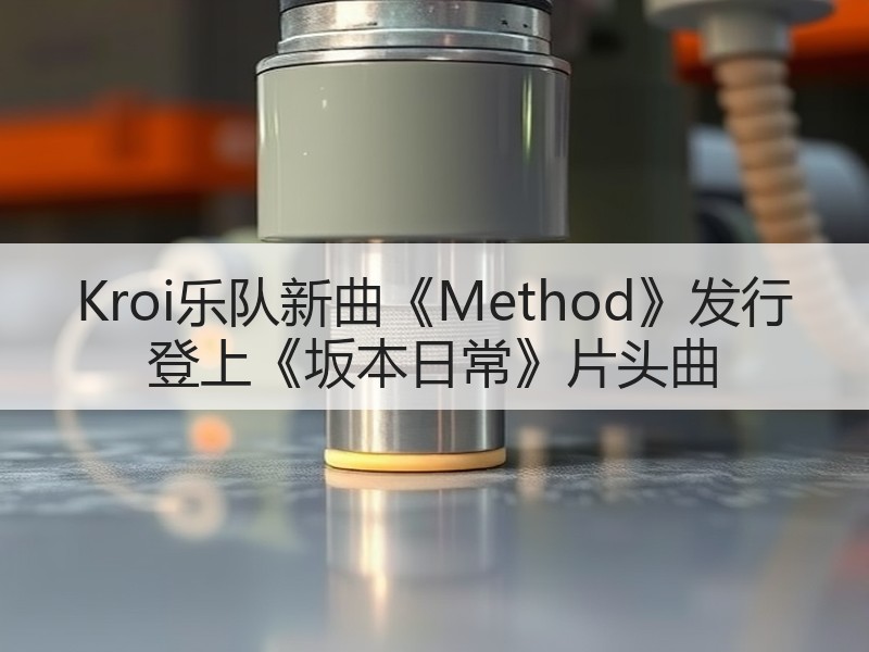 Kroi乐队新曲《Method》发行 登上《坂本日常》片头曲