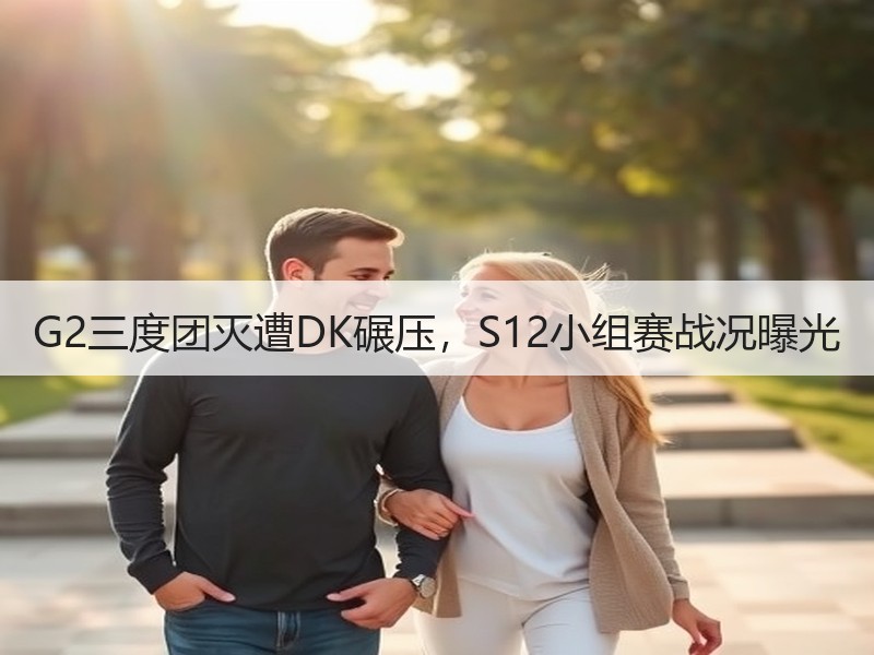 G2三度团灭遭DK碾压，S12小组赛战况曝光