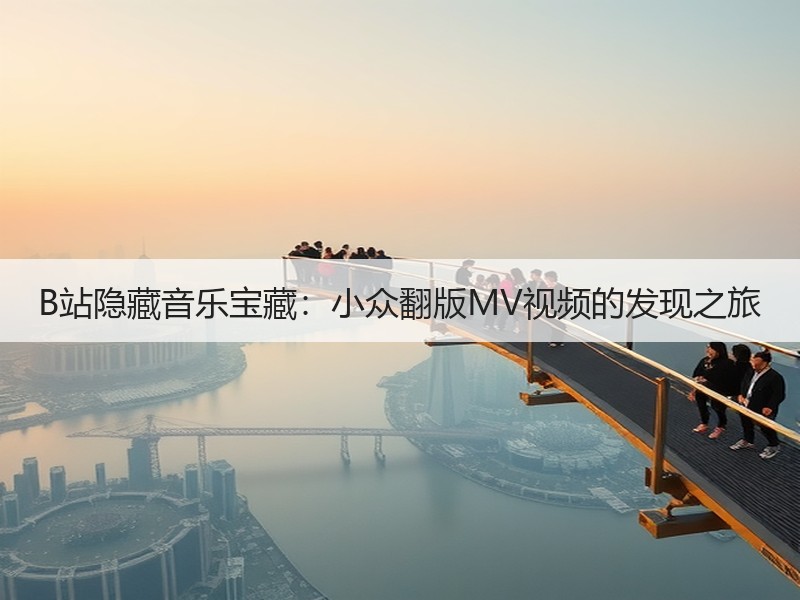 B站隐藏音乐宝藏：小众翻版MV视频的发现之旅