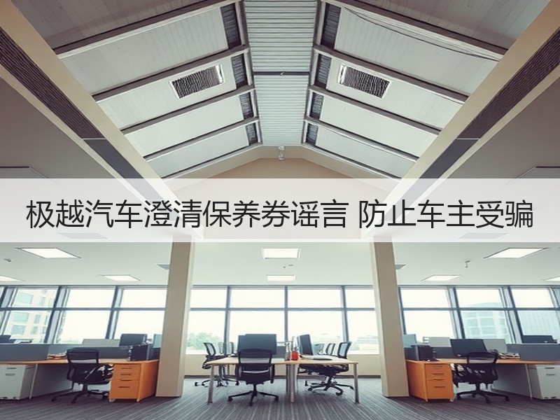 极越汽车澄清保养券谣言 防止车主受骗