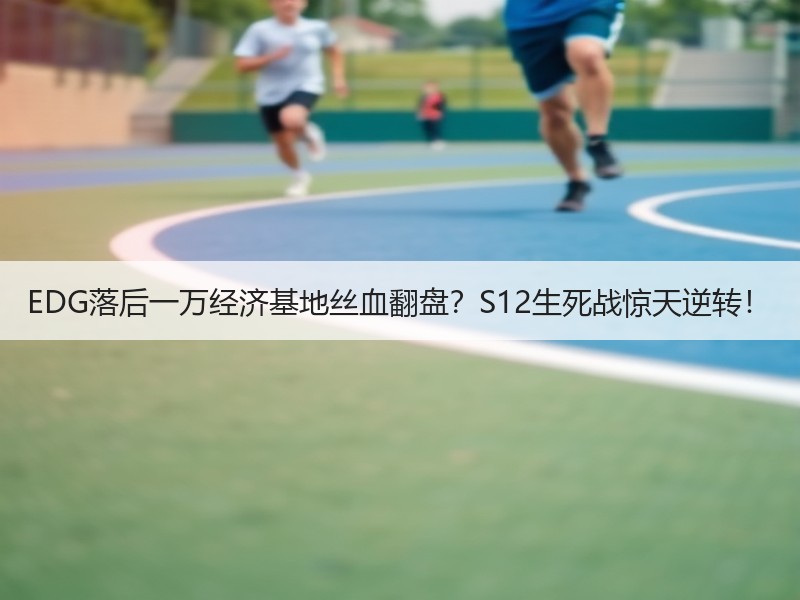 EDG落后一万经济基地丝血翻盘？S12生死战惊天逆转！